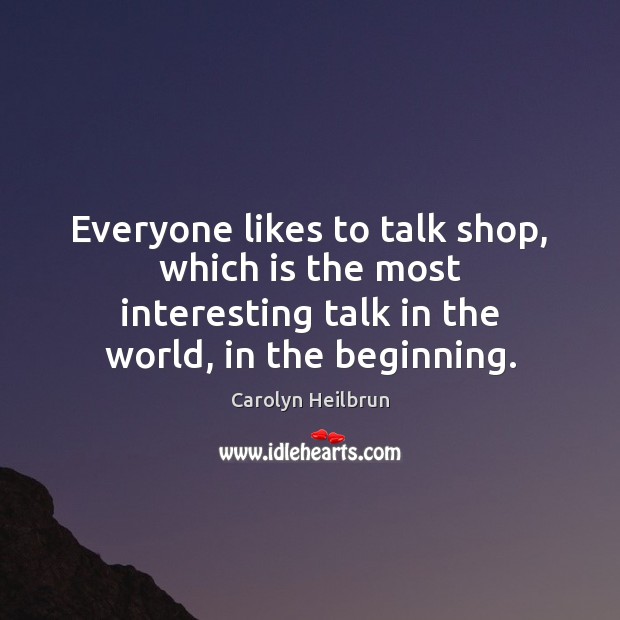 Everyone likes to talk shop, which is the most interesting talk in Carolyn Heilbrun Picture Quote