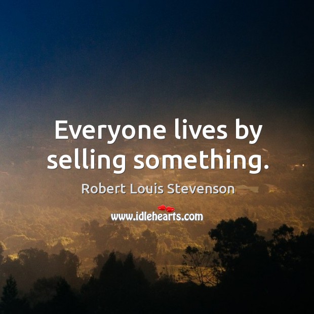 Everyone lives by selling something. Robert Louis Stevenson Picture Quote