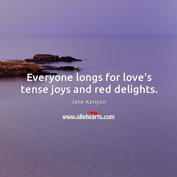 Everyone longs for love’s tense joys and red delights. Jane Kenyon Picture Quote