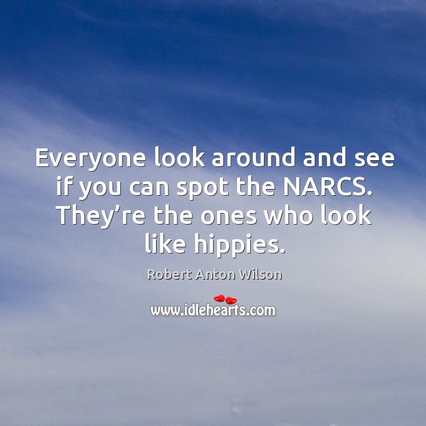 Everyone look around and see if you can spot the narcs. They’re the ones who look like hippies. Robert Anton Wilson Picture Quote