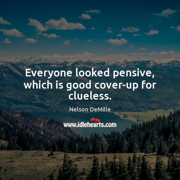 Everyone looked pensive, which is good cover-up for clueless. Nelson DeMille Picture Quote