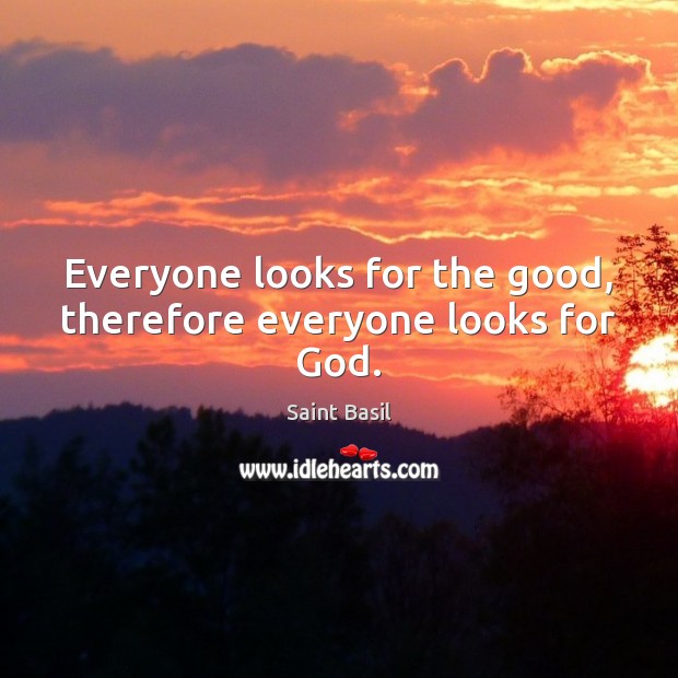 Everyone looks for the good, therefore everyone looks for God. Saint Basil Picture Quote