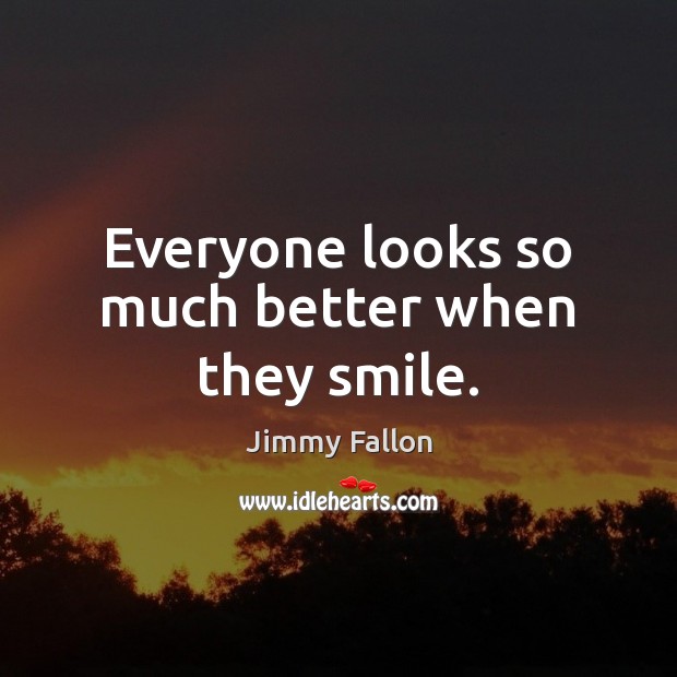 Everyone looks so much better when they smile. Jimmy Fallon Picture Quote