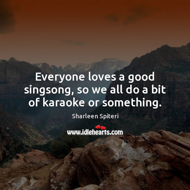 Everyone loves a good singsong, so we all do a bit of karaoke or something. Image