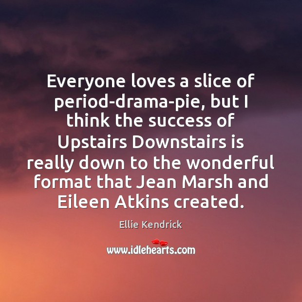 Everyone loves a slice of period-drama-pie, but I think the success of Ellie Kendrick Picture Quote