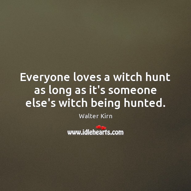 Everyone loves a witch hunt as long as it’s someone else’s witch being hunted. Walter Kirn Picture Quote