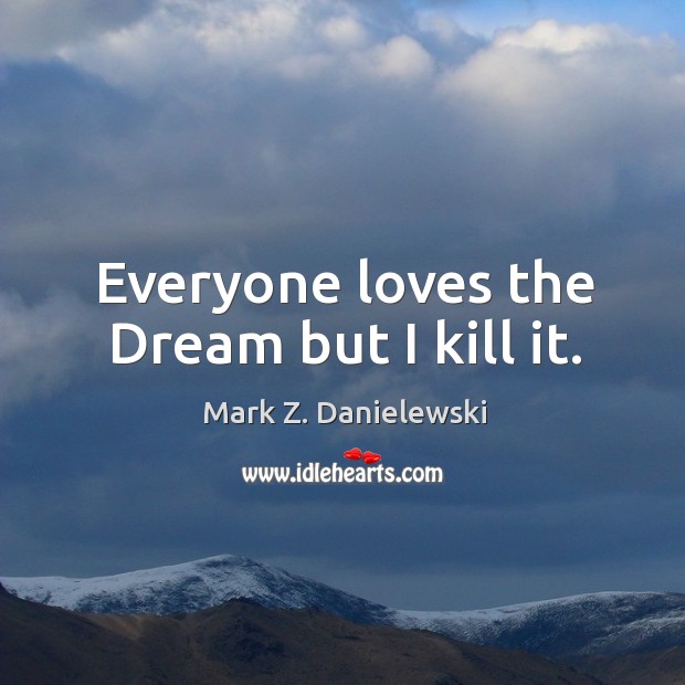 Everyone loves the Dream but I kill it. Mark Z. Danielewski Picture Quote