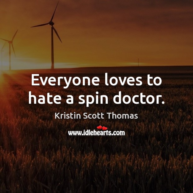 Everyone loves to hate a spin doctor. Kristin Scott Thomas Picture Quote