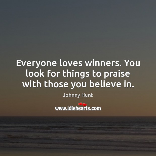 Everyone loves winners. You look for things to praise with those you believe in. Johnny Hunt Picture Quote