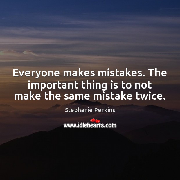 Everyone makes mistakes. The important thing is to not make the same mistake twice. Stephanie Perkins Picture Quote