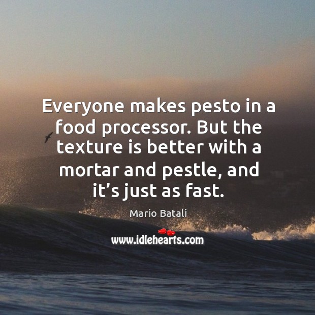 Everyone makes pesto in a food processor. But the texture is better with a mortar and pestle Mario Batali Picture Quote