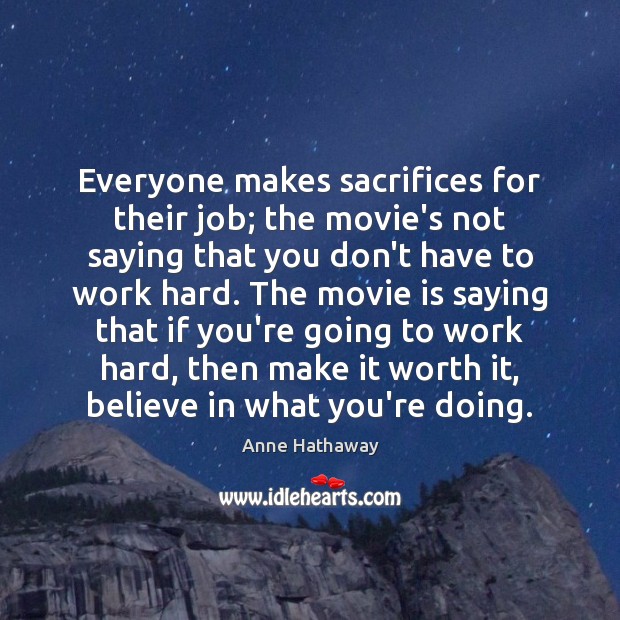 Everyone makes sacrifices for their job; the movie’s not saying that you Anne Hathaway Picture Quote