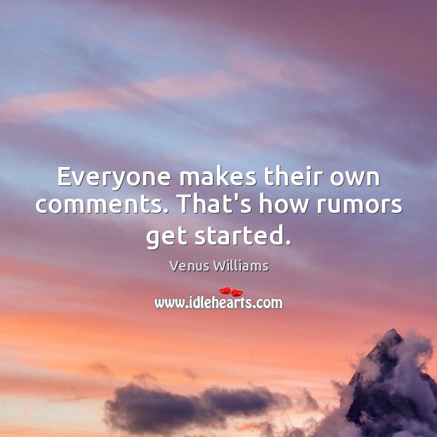 Everyone makes their own comments. That’s how rumors get started. Venus Williams Picture Quote