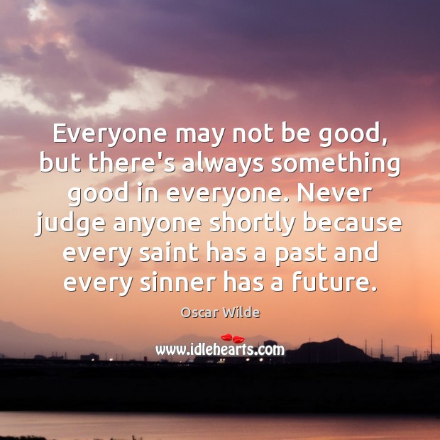 Everyone may not be good, but there’s always something good in everyone. Image