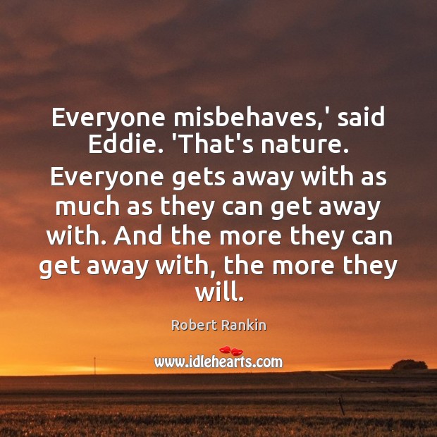 Everyone misbehaves,’ said Eddie. ‘That’s nature. Everyone gets away with as Robert Rankin Picture Quote