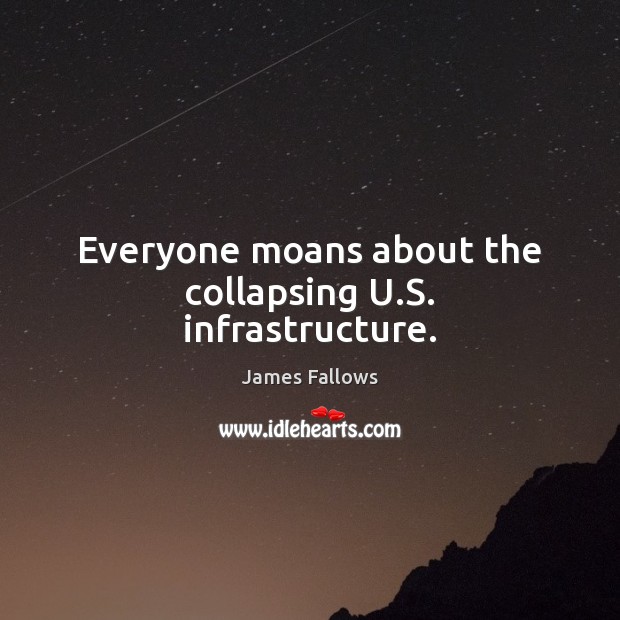 Everyone moans about the collapsing U.S. infrastructure. James Fallows Picture Quote