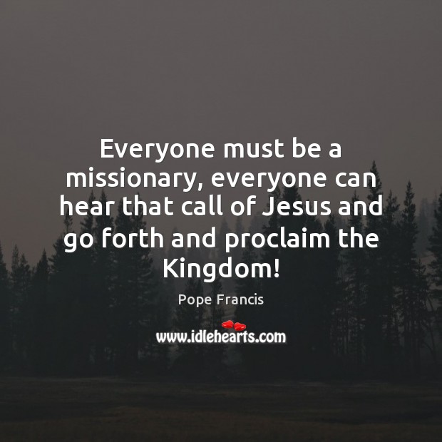 Everyone must be a missionary, everyone can hear that call of Jesus Pope Francis Picture Quote