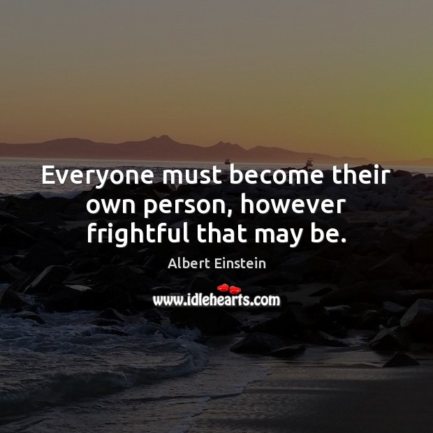 Everyone must become their own person, however frightful that may be. Image