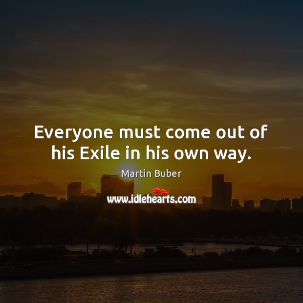 Everyone must come out of his Exile in his own way. Martin Buber Picture Quote