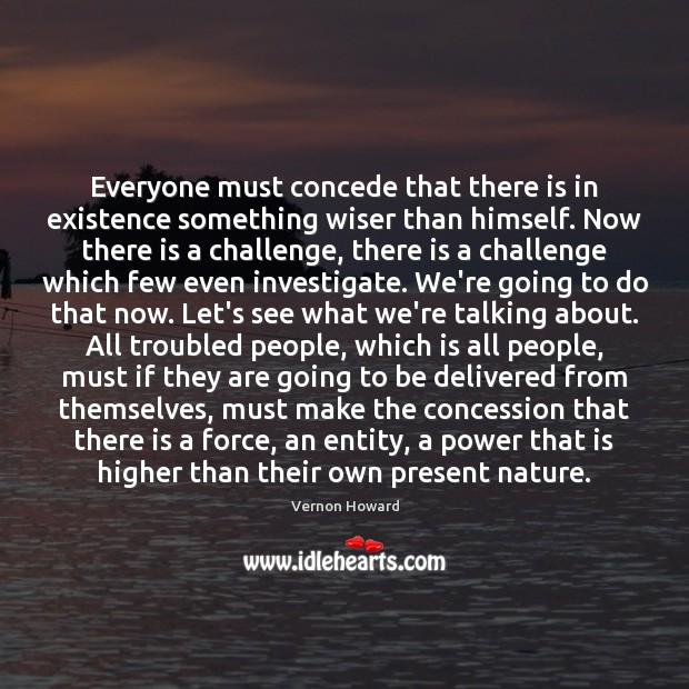Everyone must concede that there is in existence something wiser than himself. 