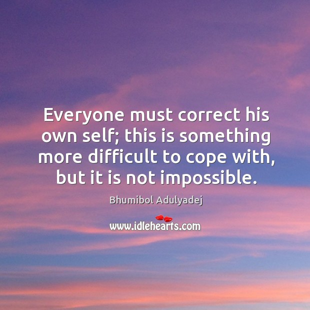 Everyone must correct his own self; this is something more difficult to cope with, but it is not impossible. Image