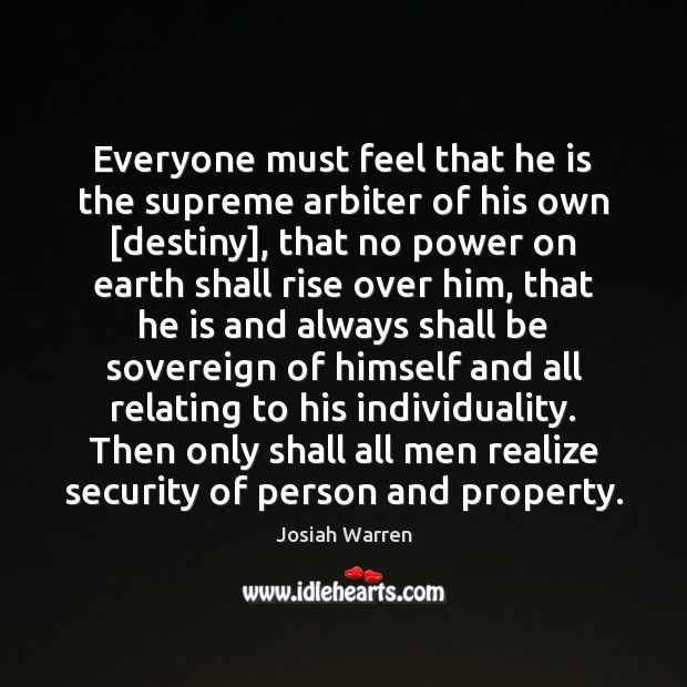 Everyone must feel that he is the supreme arbiter of his own [ Josiah Warren Picture Quote