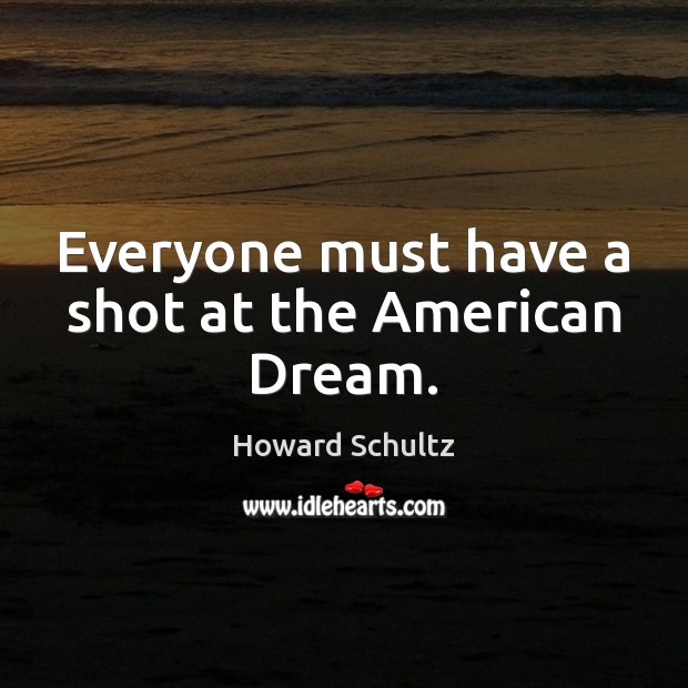 Everyone must have a shot at the American Dream. Howard Schultz Picture Quote