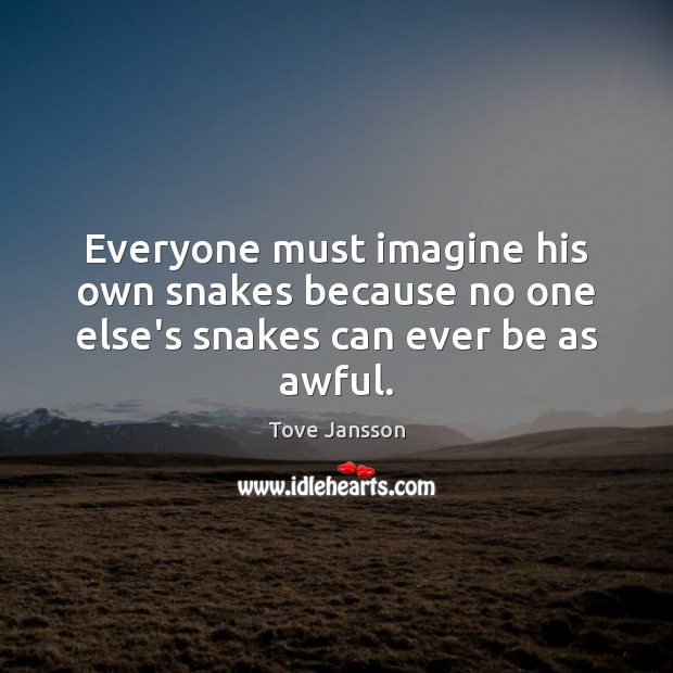 Everyone must imagine his own snakes because no one else’s snakes can ever be as awful. Tove Jansson Picture Quote