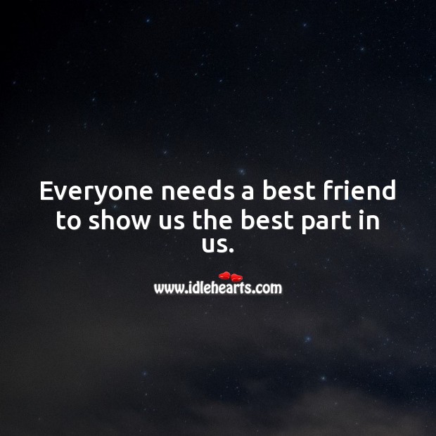 Everyone needs a best friend to show us the best part in us. Best Friend Quotes Image