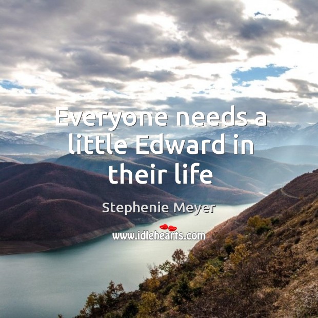 Everyone needs a little Edward in their life Stephenie Meyer Picture Quote