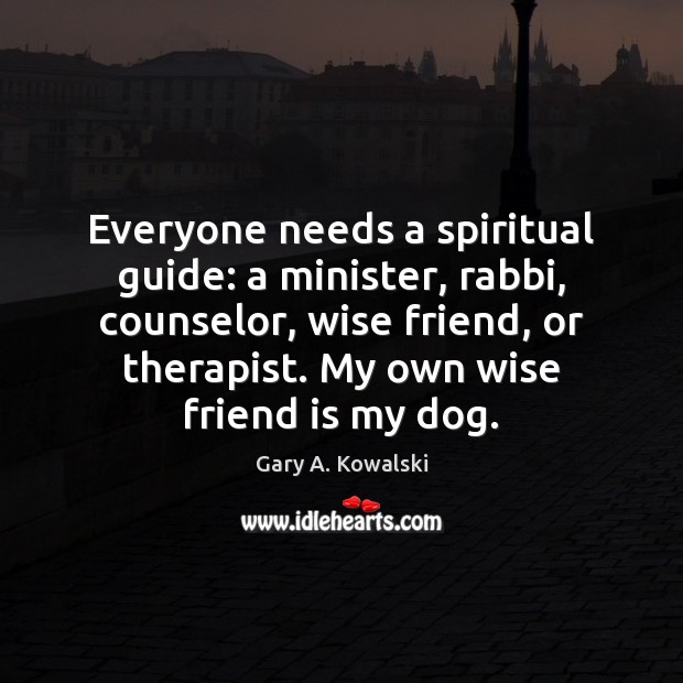 Everyone needs a spiritual guide: a minister, rabbi, counselor, wise friend, or Friendship Quotes Image