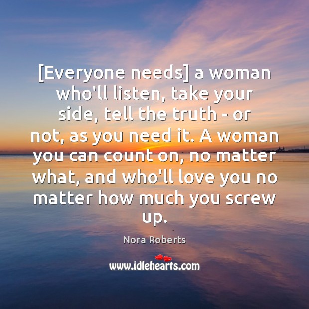 [Everyone needs] a woman who’ll listen, take your side, tell the truth Nora Roberts Picture Quote