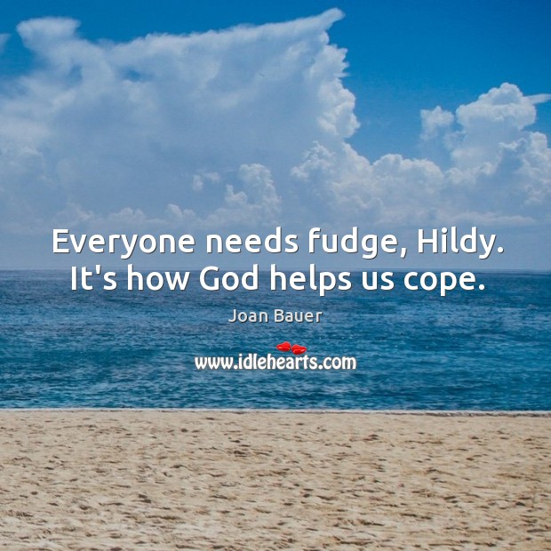 Everyone needs fudge, Hildy. It’s how God helps us cope. Joan Bauer Picture Quote