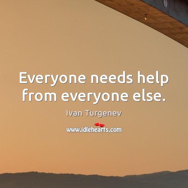 Everyone needs help from everyone else. Ivan Turgenev Picture Quote