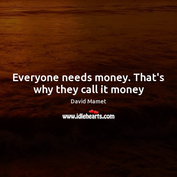 Everyone needs money. That’s why they call it money David Mamet Picture Quote