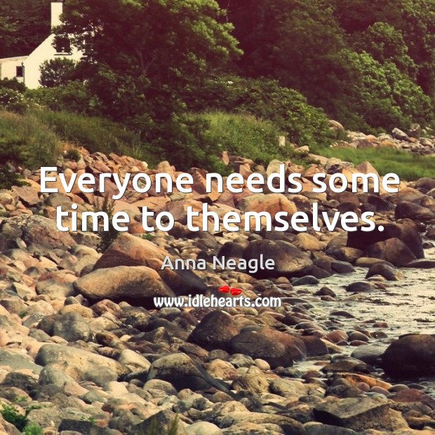 Everyone needs some time to themselves. Anna Neagle Picture Quote