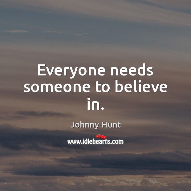 Everyone needs someone to believe in. Johnny Hunt Picture Quote