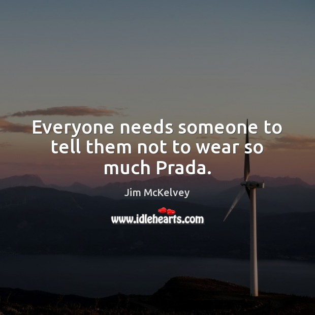 Everyone needs someone to tell them not to wear so much Prada. Jim McKelvey Picture Quote