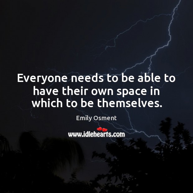 Everyone needs to be able to have their own space in which to be themselves. Emily Osment Picture Quote