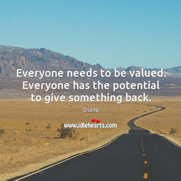 Everyone needs to be valued. Everyone has the potential to give something back. Diana Picture Quote