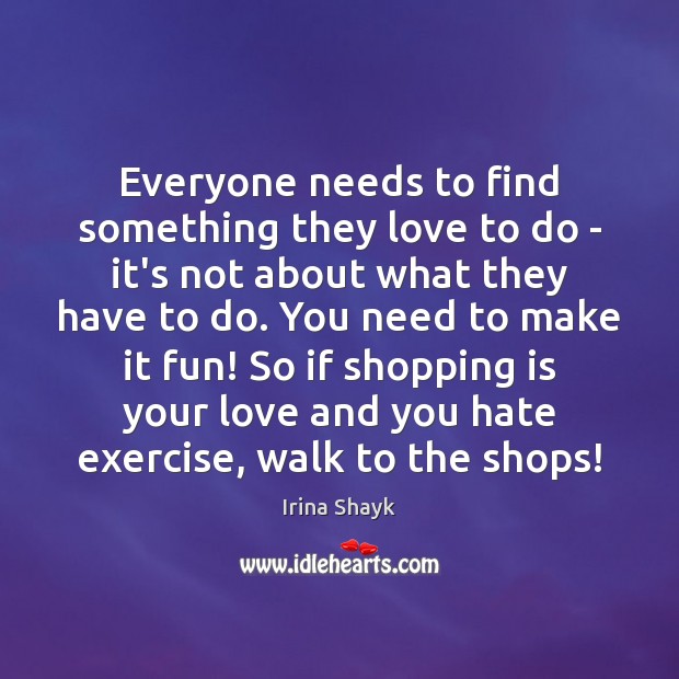 Everyone needs to find something they love to do – it’s not Image