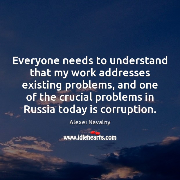 Everyone needs to understand that my work addresses existing problems, and one Alexei Navalny Picture Quote