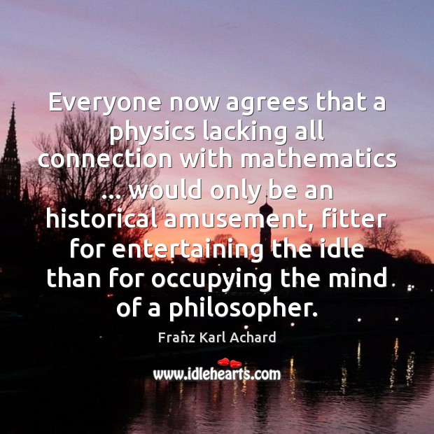Everyone now agrees that a physics lacking all connection with mathematics … would Franz Karl Achard Picture Quote