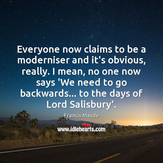Everyone now claims to be a moderniser and it’s obvious, really. I Francis Maude Picture Quote