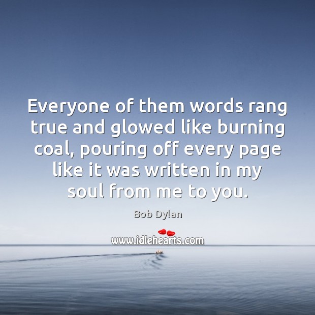 Everyone of them words rang true and glowed like burning coal, pouring Bob Dylan Picture Quote