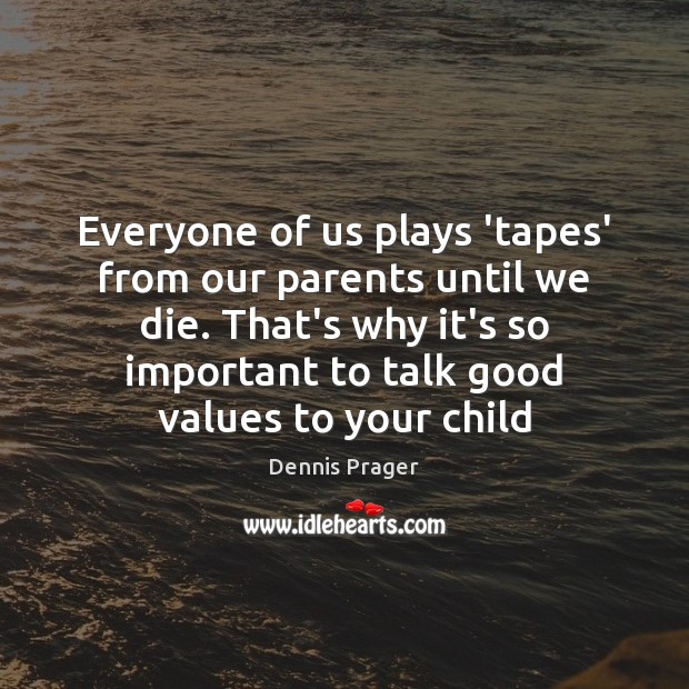 Everyone of us plays ‘tapes’ from our parents until we die. That’s Dennis Prager Picture Quote
