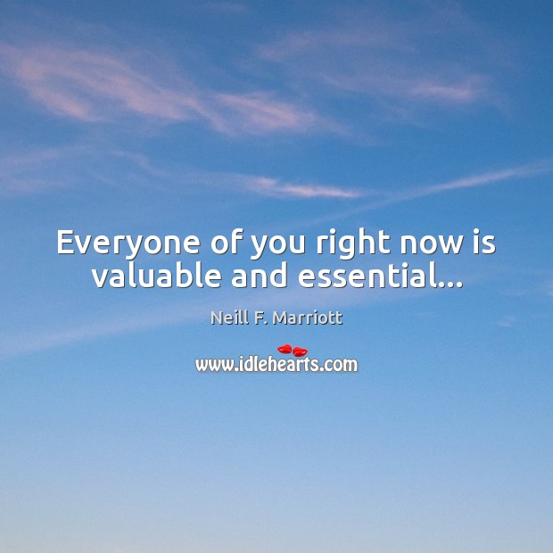 Everyone of you right now is valuable and essential… Neill F. Marriott Picture Quote