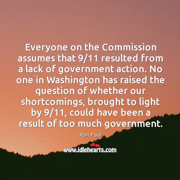 Everyone on the Commission assumes that 9/11 resulted from a lack of government Ron Paul Picture Quote