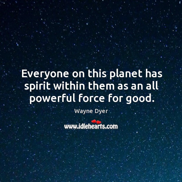 Everyone on this planet has spirit within them as an all powerful force for good. Wayne Dyer Picture Quote