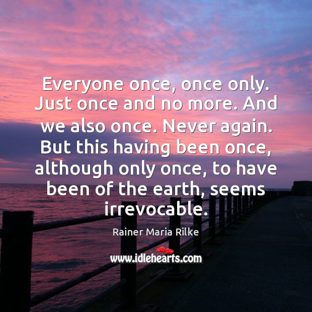 Everyone once, once only. Just once and no more. And we also Rainer Maria Rilke Picture Quote